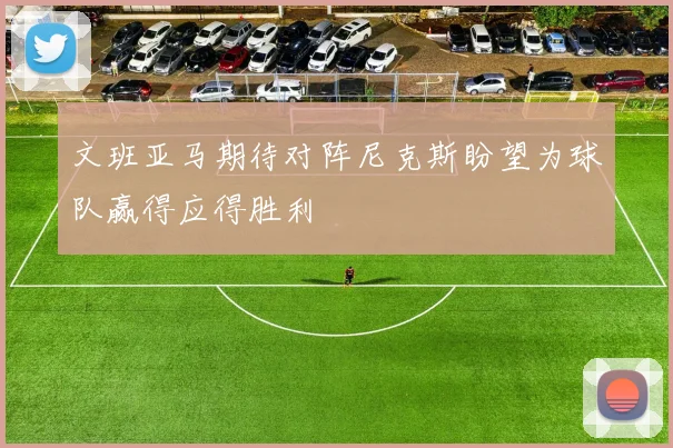文班亚马期待对阵尼克斯盼望为球队赢得应得胜利